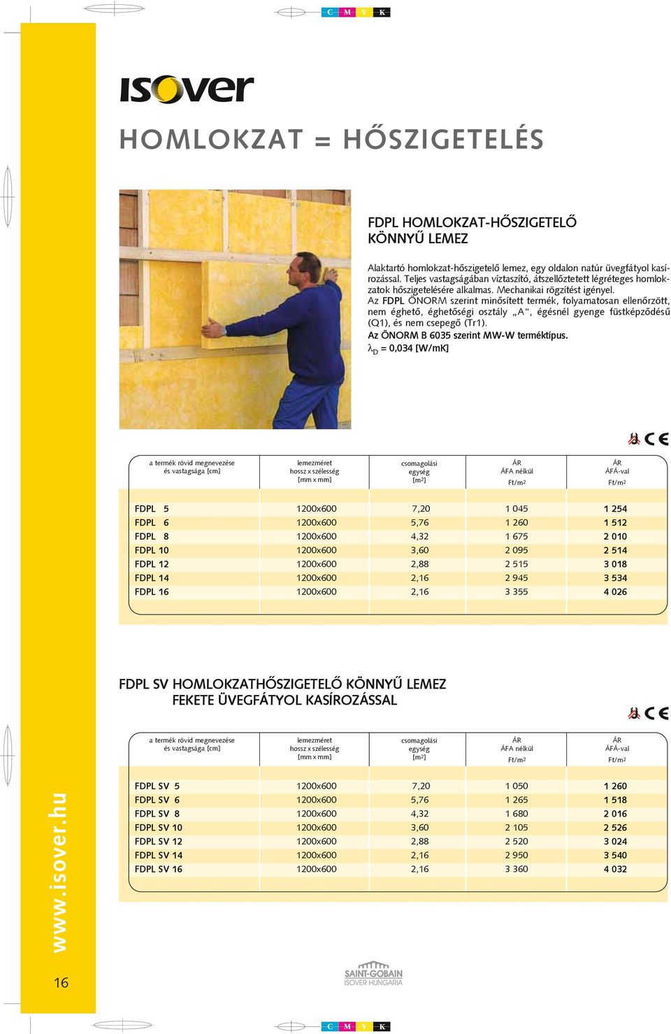 Az FDPL ÖNORM szerint minôsített termék, folyamatosan ellenôrzött, nem éghetô, éghetôségi osztály A, égésnél gyenge füstképzôdésû (Q1), és nem csepegô (Tr1). Az ÖNORM B 6035 szerint MW-W terméktípus.