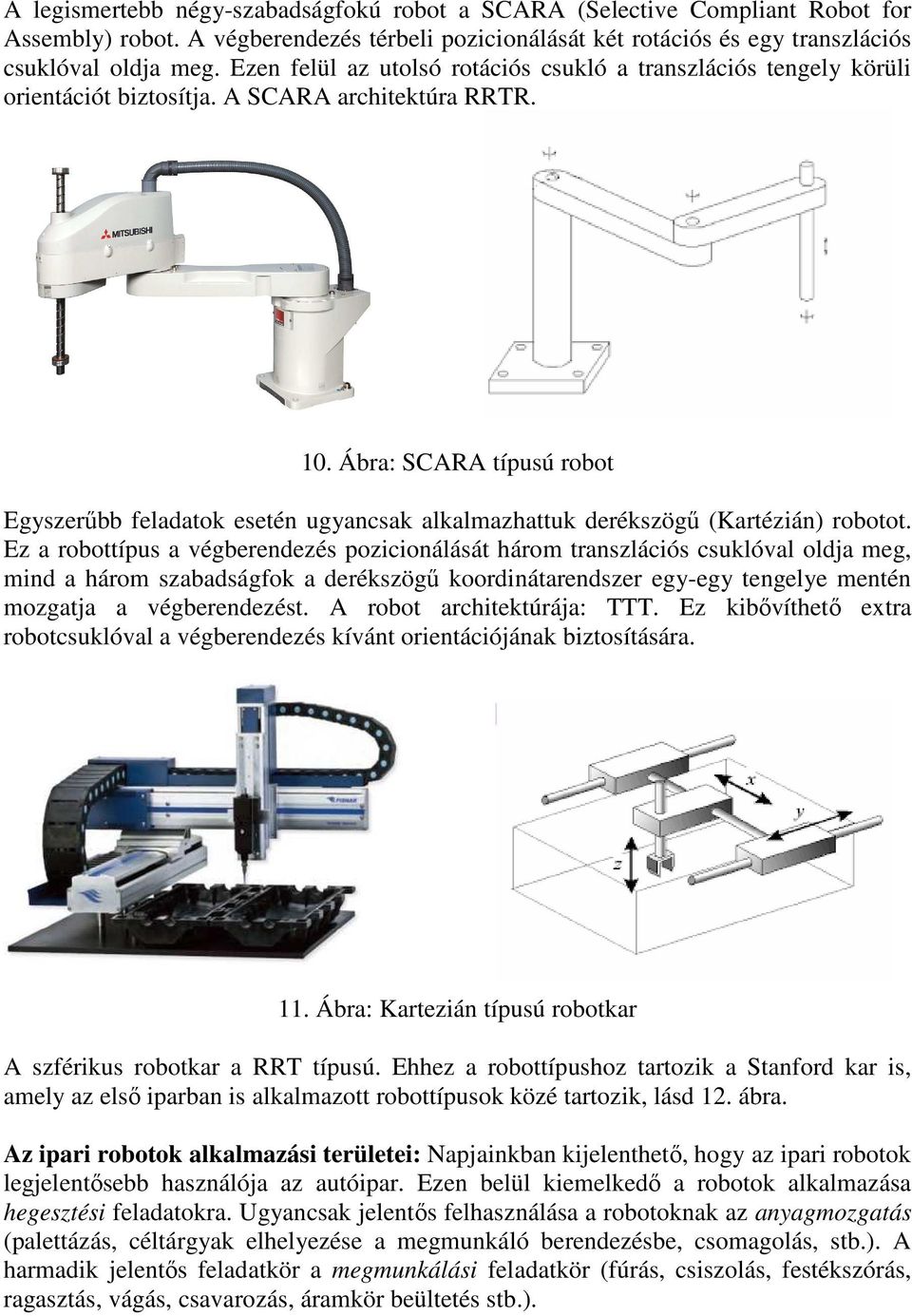 Ábra: SCARA típusú robot Egyszerőbb feladatok esetén ugyancsak alkalmazhattuk derékszögő (Kartézián) robotot.