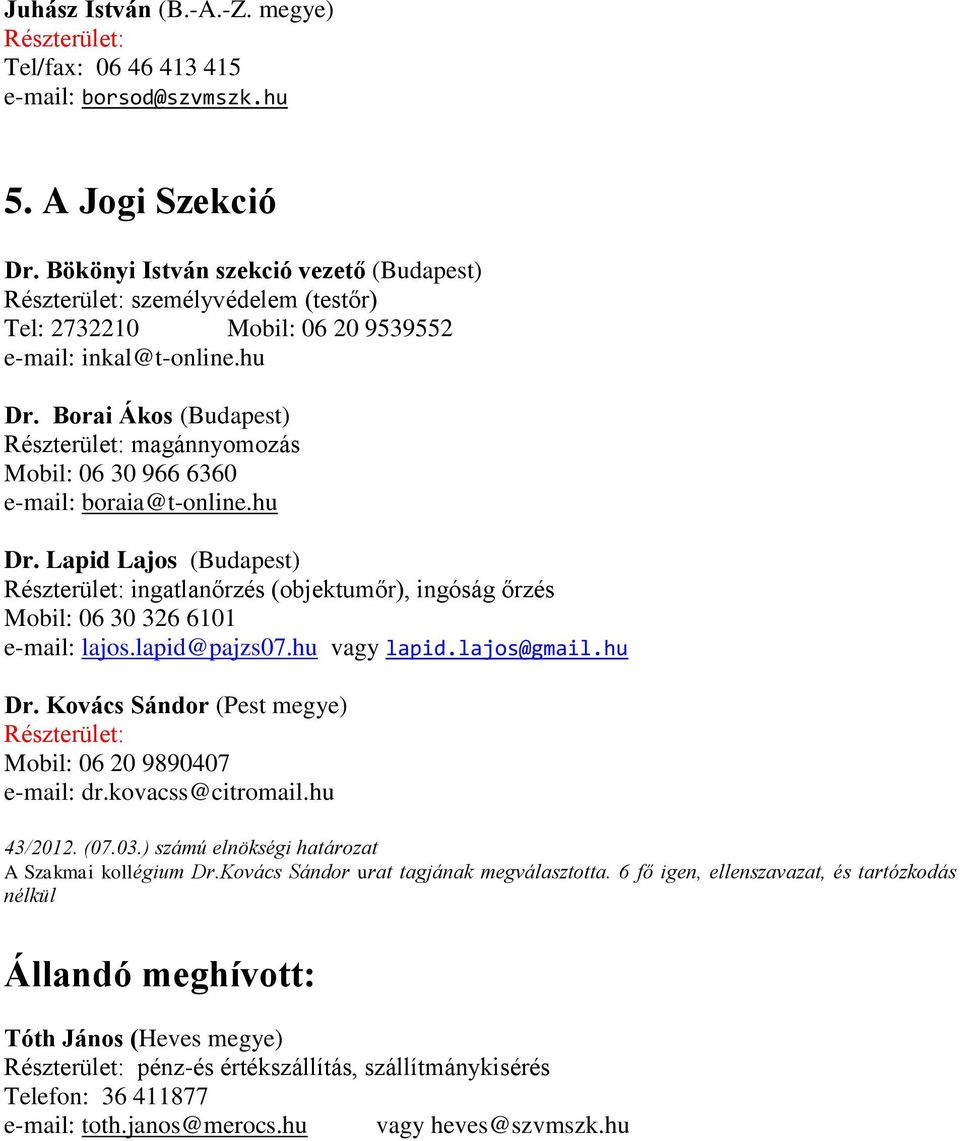 Borai Ákos (Budapest) magánnyomozás Mobil: 06 30 966 6360 e-mail: boraia@t-online.hu Dr. Lapid Lajos (Budapest) ingatlanőrzés (objektumőr), ingóság őrzés Mobil: 06 30 326 6101 e-mail: lajos.