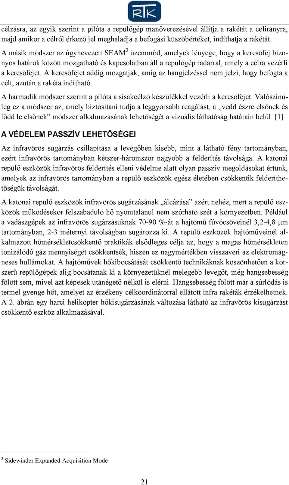 A keresőfejet addig mozgatják, amíg az hangjelzéssel nem jelzi, hogy befogta a célt, azután a rakéta indítható. A harmadik módszer szerint a pilóta a sisakcélzó készülékkel vezérli a keresőfejet.