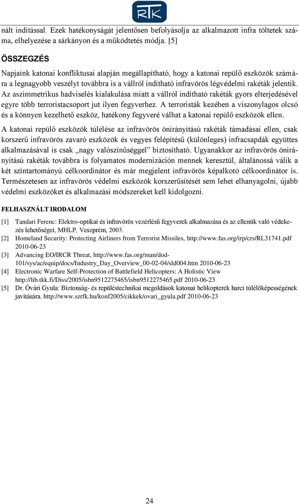 Az aszimmetrikus hadviselés kialakulása miatt a vállról indítható rakéták gyors elterjedésével egyre több terroristacsoport jut ilyen fegyverhez.