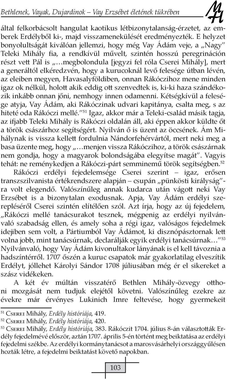 Mihály], mert a generáltól elkéredzvén, hogy a kurucoknál levő felesége útban lévén, az eleiben megyen, Havasalyföldiben, onnan Rákóczihoz mene minden igaz ok nélkül, holott akik eddig ott szenvedtek