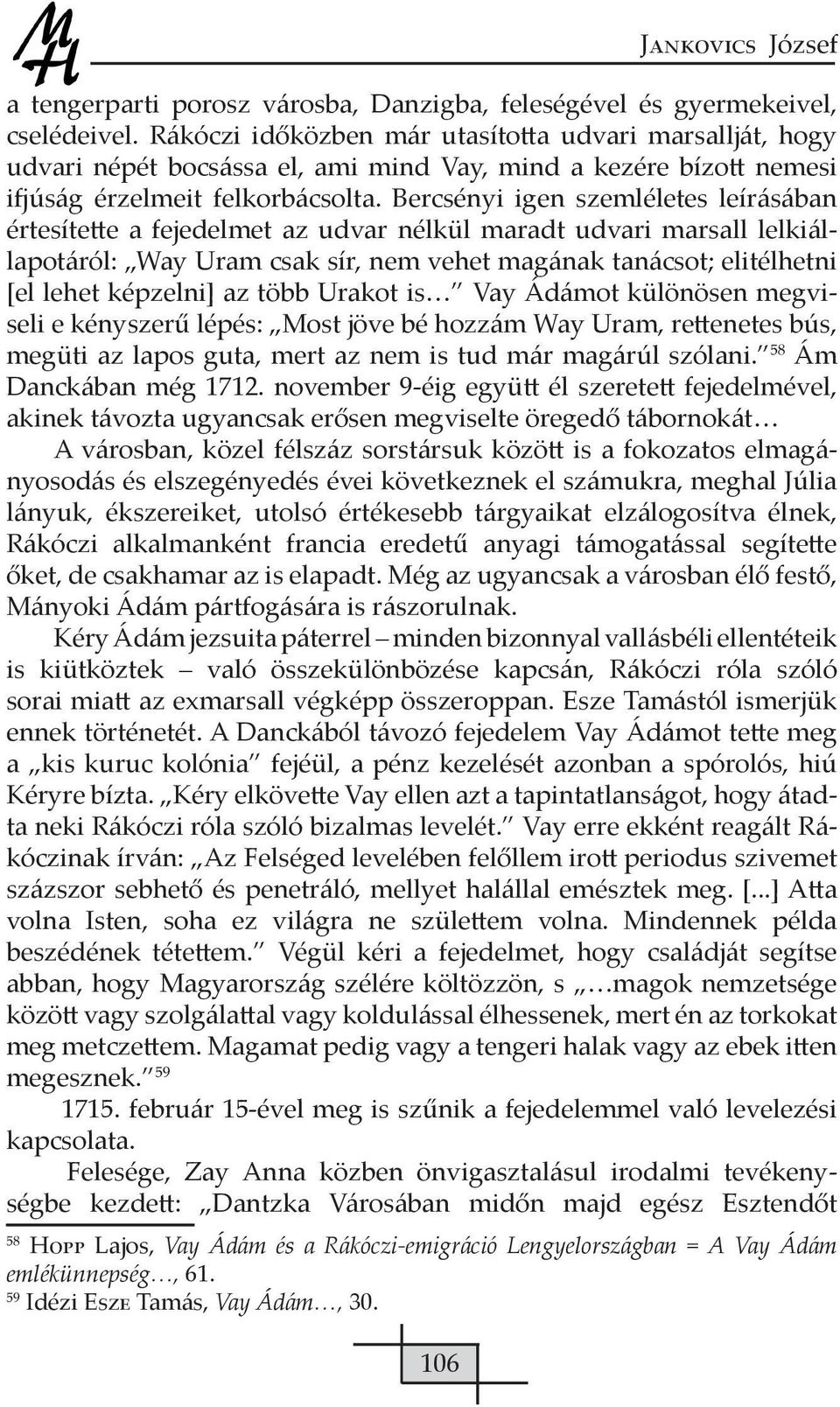 Bercsényi igen szemléletes leírásában értesítette a fejedelmet az udvar nélkül maradt udvari marsall lelkiállapotáról: Way Uram csak sír, nem vehet magának tanácsot; elitélhetni [el lehet képzelni]