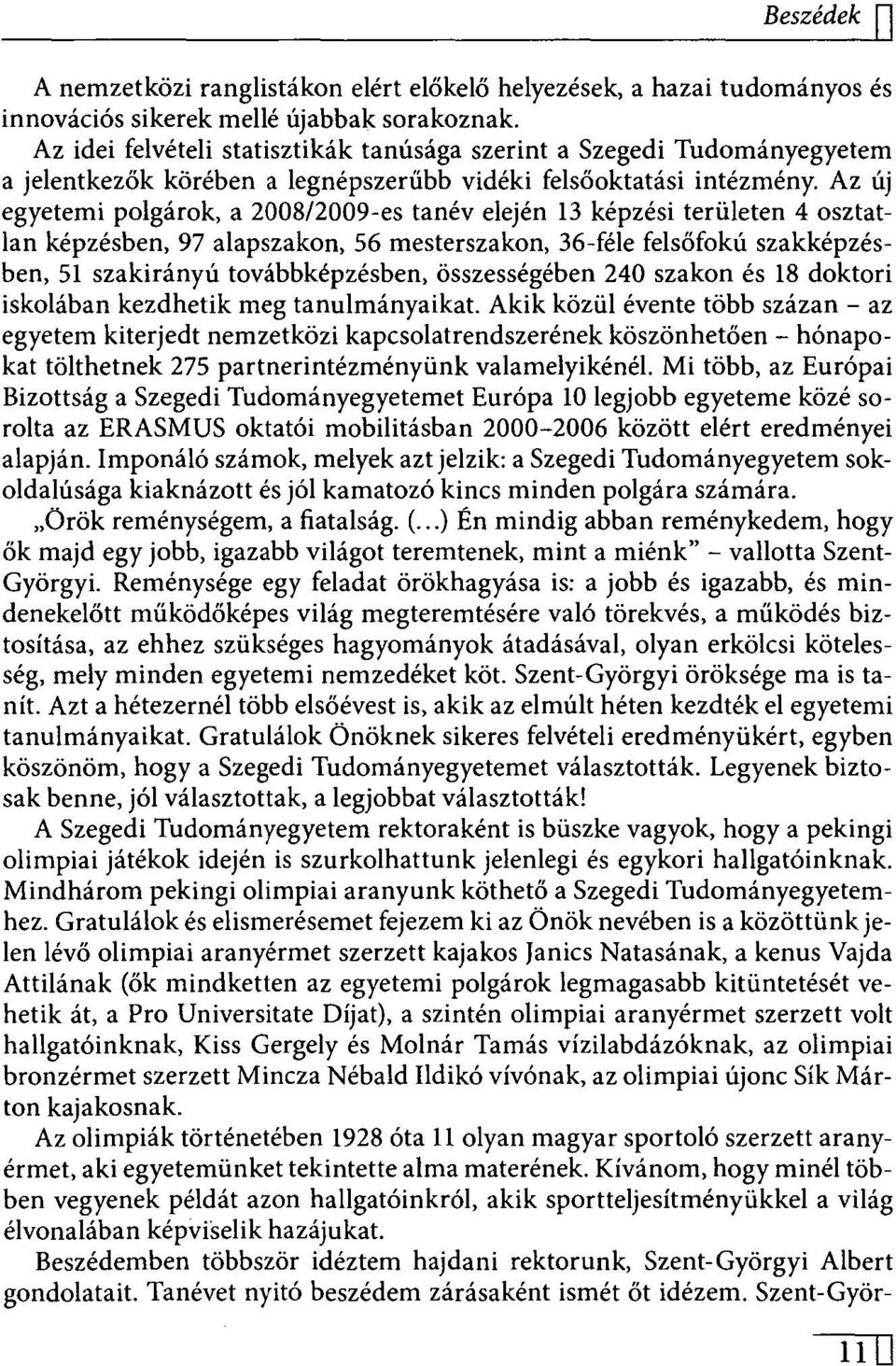 Az új egyetemi polgárok, a 2008/2009 -es tanév elején 13 képzési területen 4 osztatlan képzésben, 97 alapszakon, 56 mesterszakon, 36 -féle felsőfokú szakképzésben, 51 szakirányú továbbképzésben,