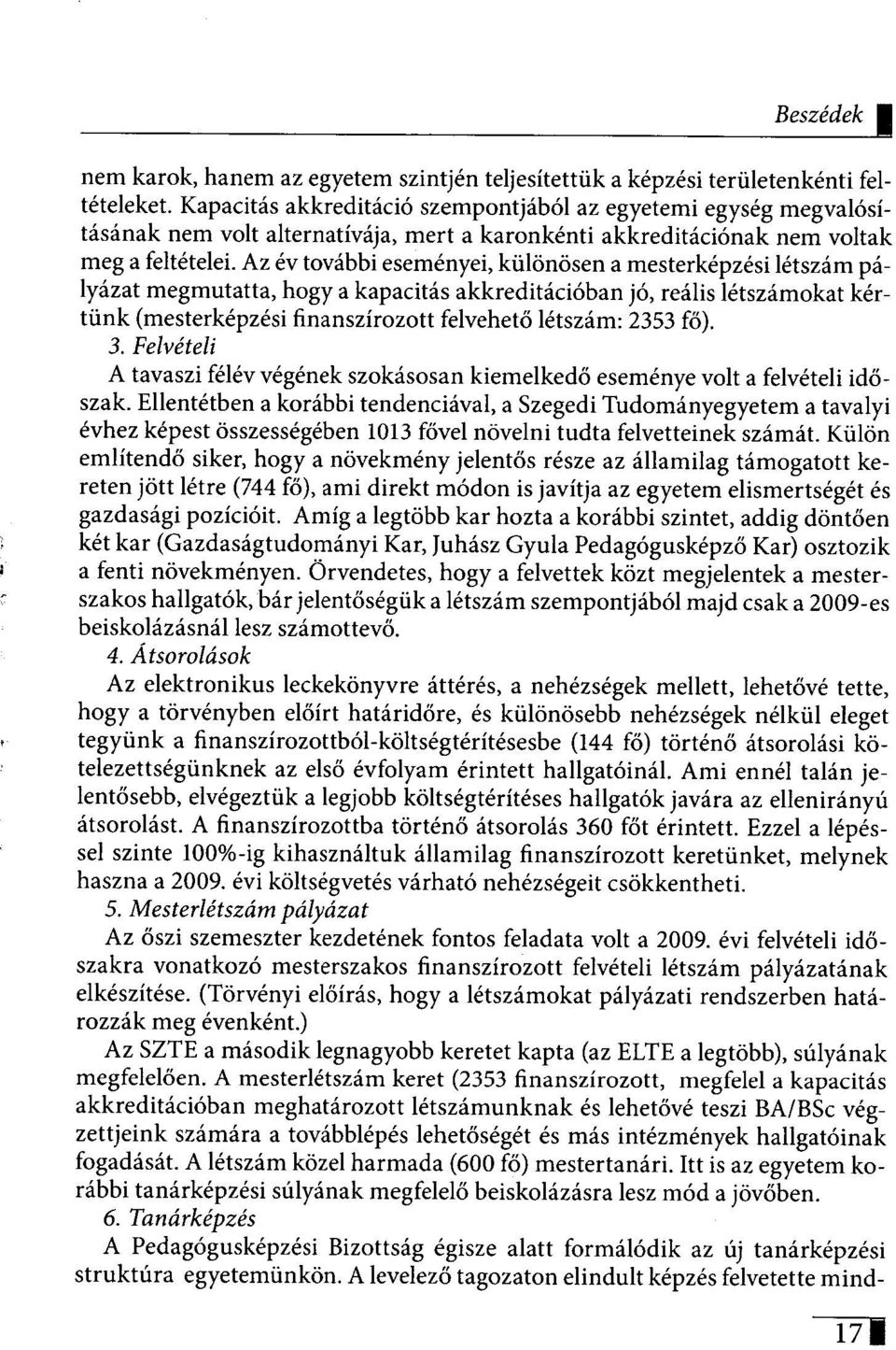 Az év további eseményei, különösen a mesterképzési létszám pályázat megmutatta, hogy a kapacitás akkreditációban jó, reális létszámokat kértünk (mesterképzési finanszírozott felvehető létszám: 2353