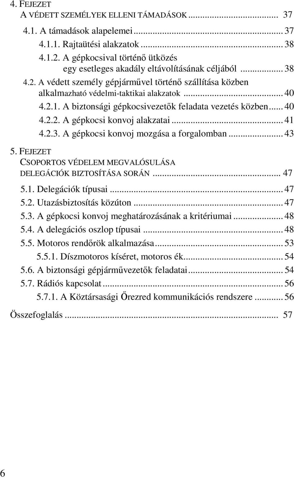 A biztonsági gépkocsivezetık feladata vezetés közben... 40 4.2.2. A gépkocsi konvoj alakzatai... 41 4.2.3. A gépkocsi konvoj mozgása a forgalomban... 43 5.