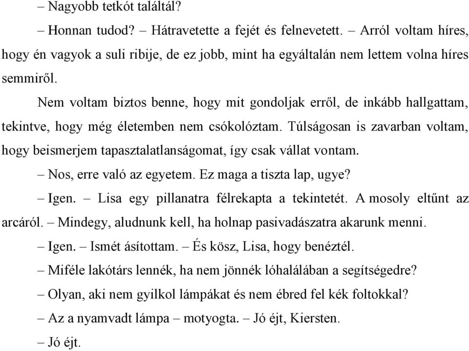 Túlságosan is zavarban voltam, hogy beismerjem tapasztalatlanságomat, így csak vállat vontam. Nos, erre való az egyetem. Ez maga a tiszta lap, ugye? Igen. Lisa egy pillanatra félrekapta a tekintetét.