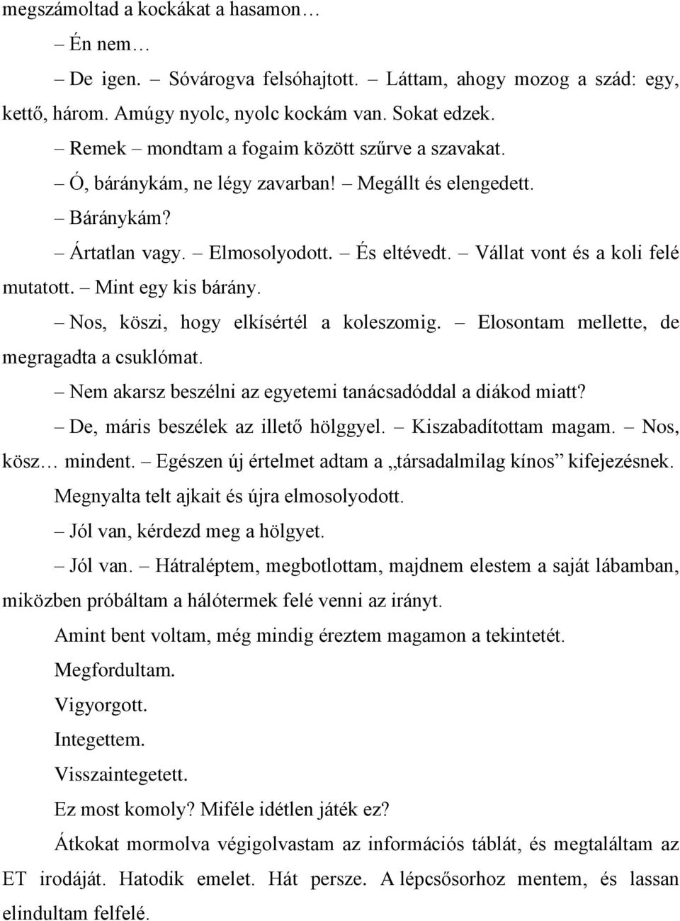 Mint egy kis bárány. Nos, köszi, hogy elkísértél a koleszomig. Elosontam mellette, de megragadta a csuklómat. Nem akarsz beszélni az egyetemi tanácsadóddal a diákod miatt?