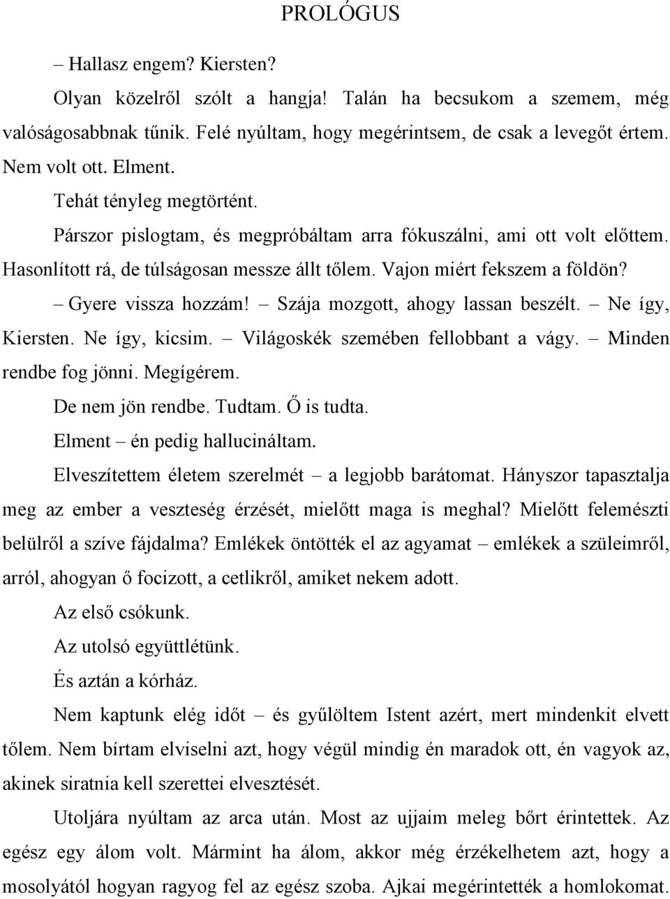 Szája mozgott, ahogy lassan beszélt. Ne így, Kiersten. Ne így, kicsim. Világoskék szemében fellobbant a vágy. Minden rendbe fog jönni. Megígérem. De nem jön rendbe. Tudtam. Ő is tudta.