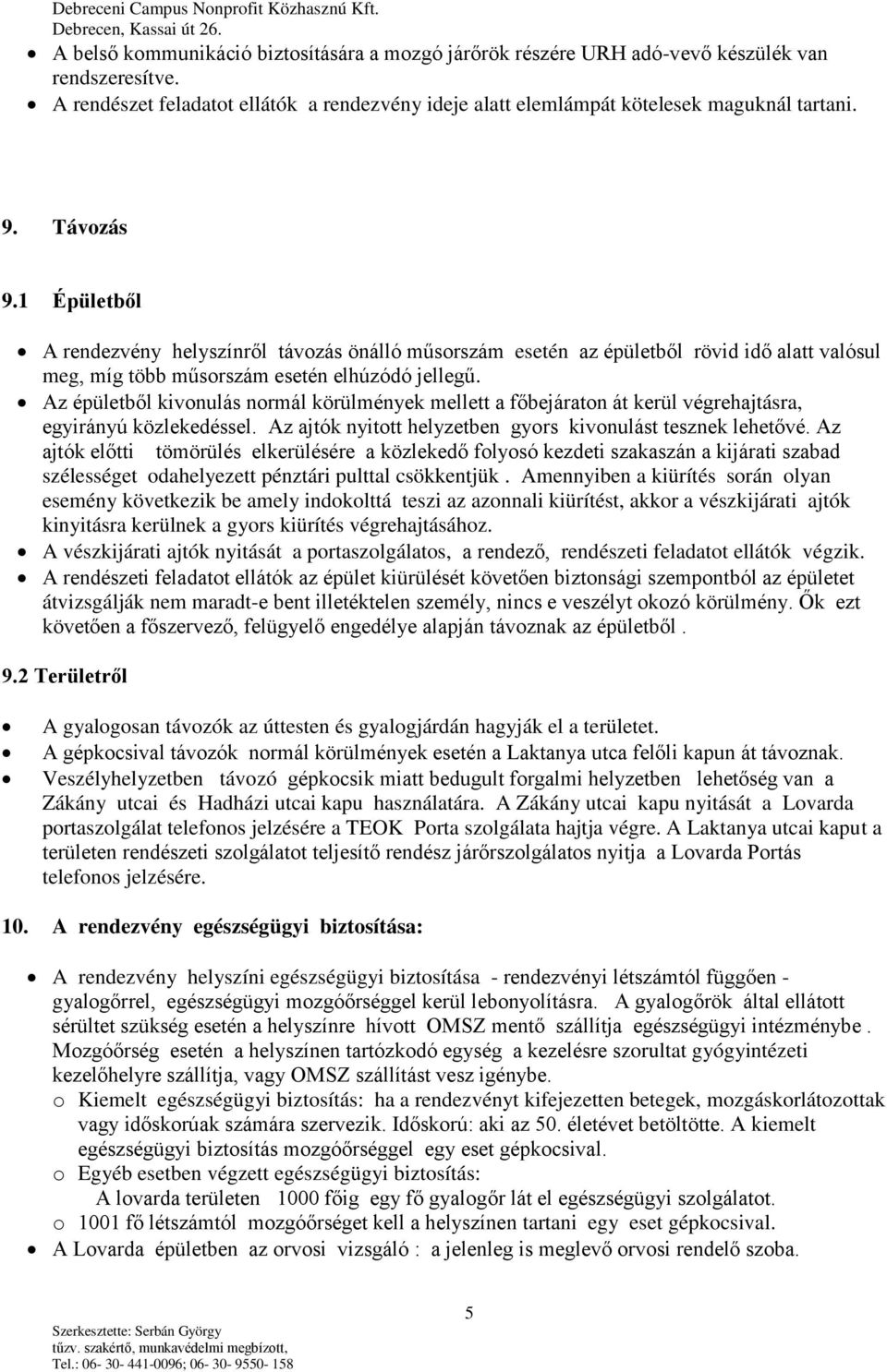 Az épületből kivonulás normál körülmények mellett a főbejáraton át kerül végrehajtásra, egyirányú közlekedéssel. Az ajtók nyitott helyzetben gyors kivonulást tesznek lehetővé.