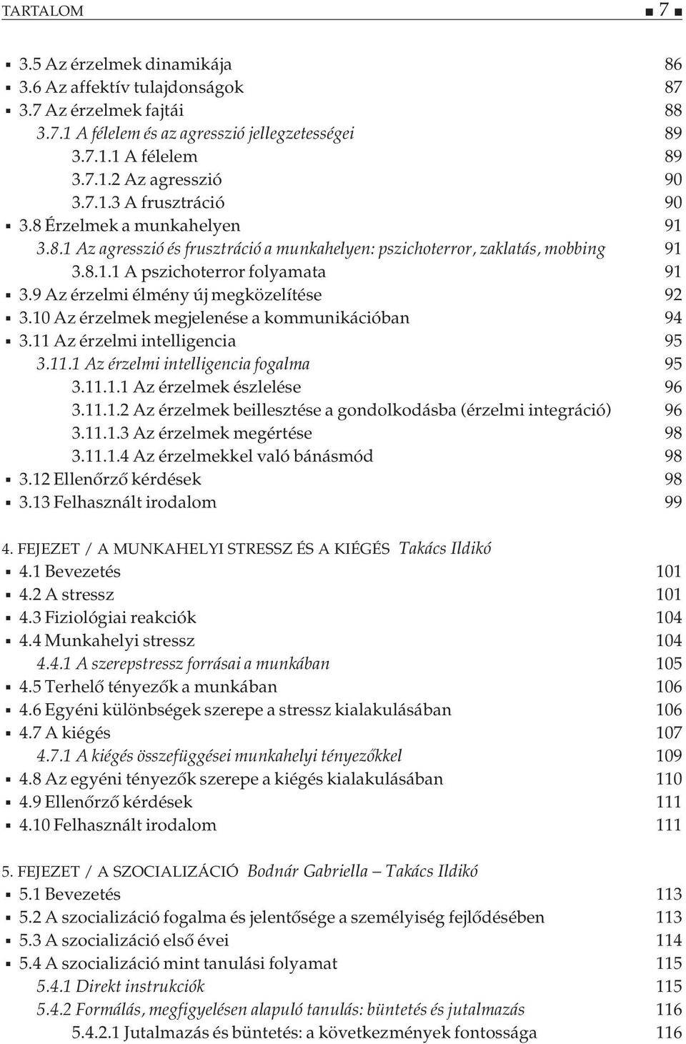 9 Az érzelmi élmény új megközelítése 92 3.10 Az érzelmek megjelenése a kommunikációban 94 3.11 Az érzelmi intelligencia 95 3.11.1 Az érzelmi intelligencia fogalma 95 3.11.1.1 Az érzelmek észlelése 96 3.