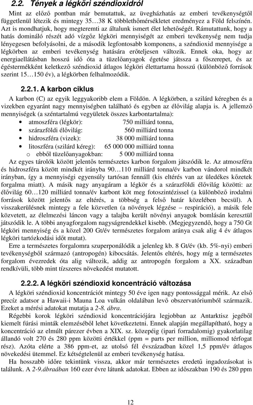 Rámutattunk, hogy a hatás domináló részét adó vízgőz légköri mennyiségét az emberi tevékenység nem tudja lényegesen befolyásolni, de a második legfontosabb komponens, a széndioxid mennyisége a