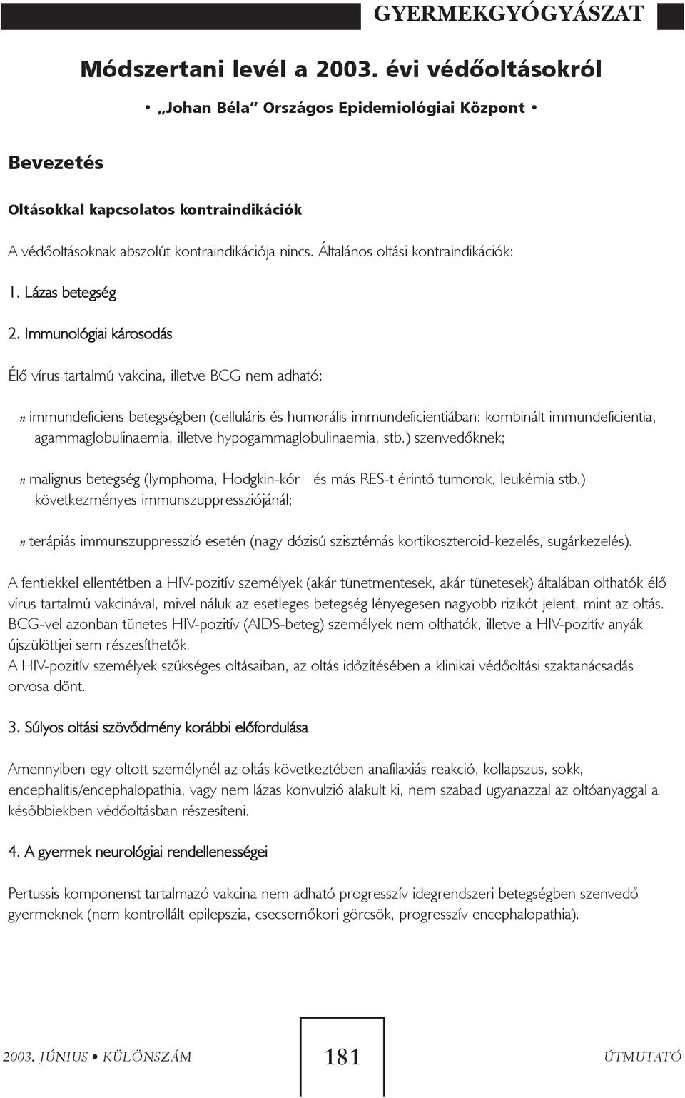 Immunológiai károsodás Élõ vírus tartalmú vakcina, illetve BCG nem adható: n immundeficiens betegségben (celluláris és humorális immundeficientiában: kombinált immundeficientia, agammaglobulinaemia,