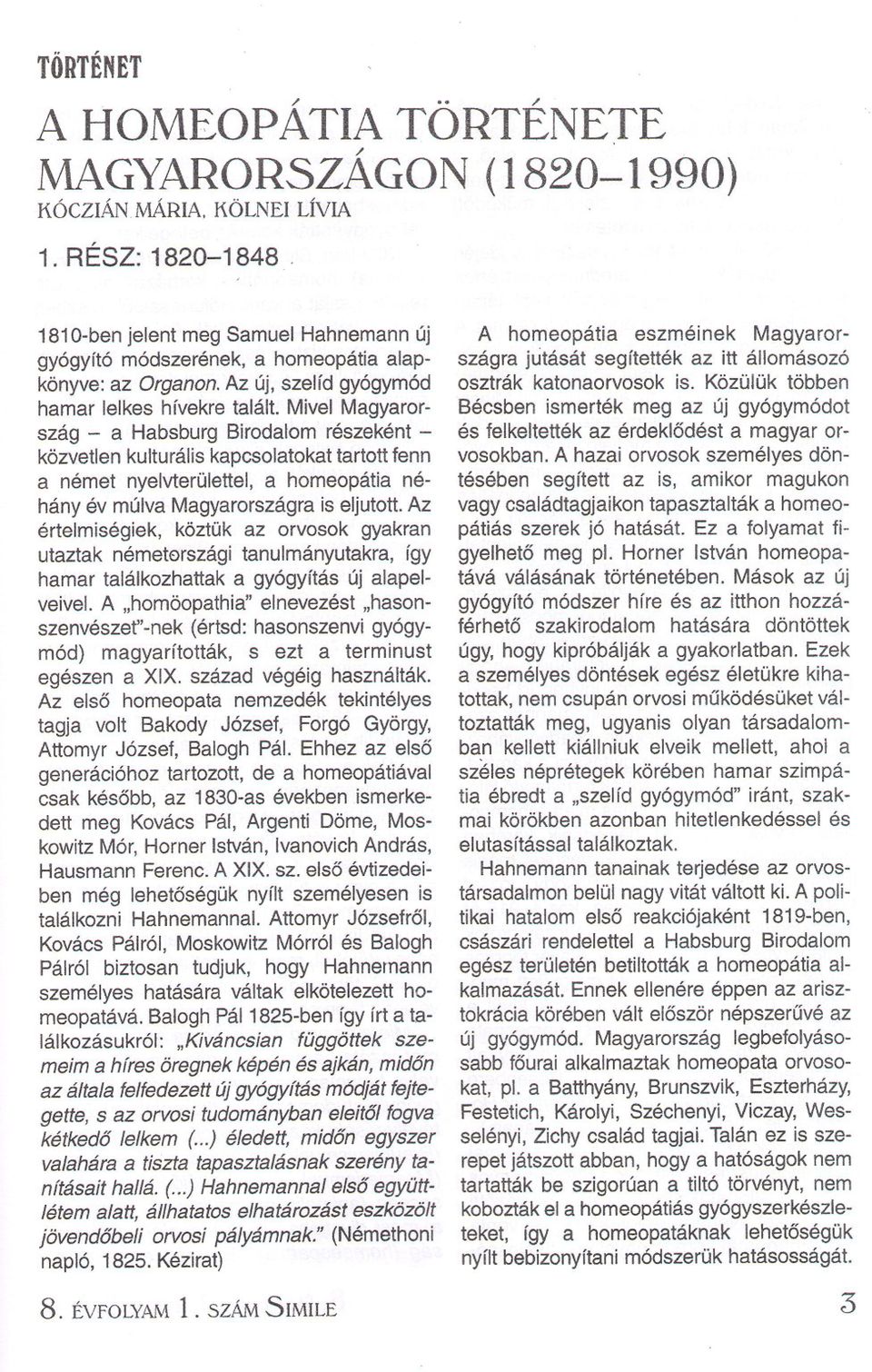 Mivel Magyarország - a Habsburg Birodalom részeként - közvetlen kulturális kapcsolatokattartott fenn anémet nyelvterulettel, a homeopátia néhány év múlva Magyarországrais eljutott.