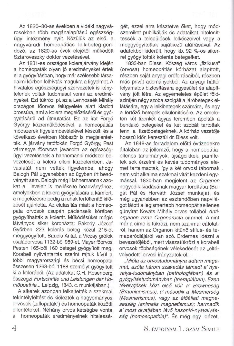 Az 1831-es országos kolerajárványidején a homeopaták olyan jó eredményeket értek el a gyógyításban, hogy már szélesebb társadalmikörben felhívtákmagukra a figyelmet.