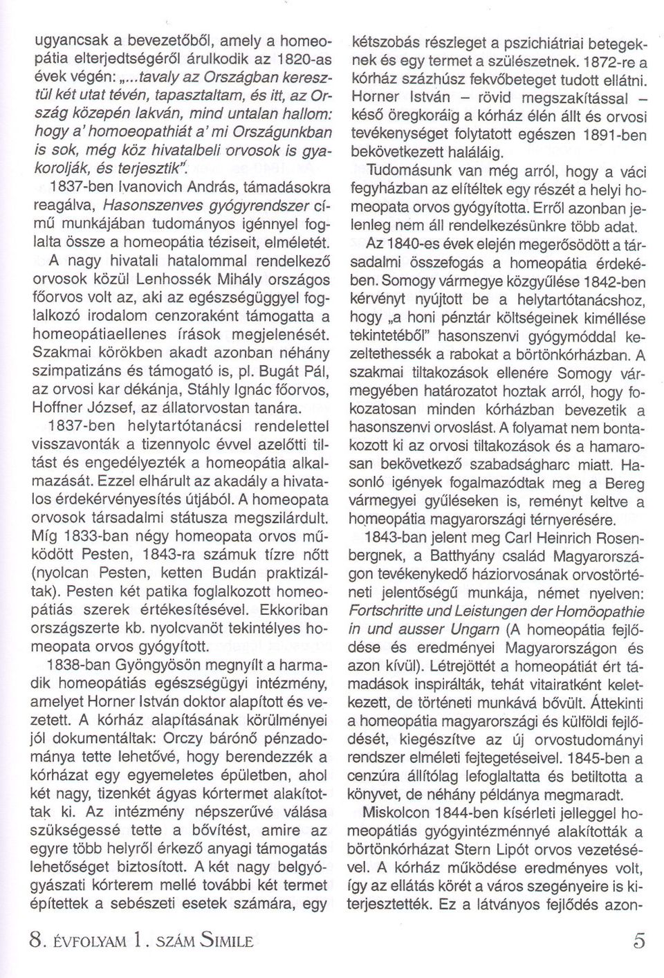 gyakorolják, és terjesztik': 1837-ben Ivanovich András, támadásokra reagálva, Hasonszenves gyógyrendszer címu munkájában tudományos igénnyel foglalta össze a homeopátia téziseit, elméletét.