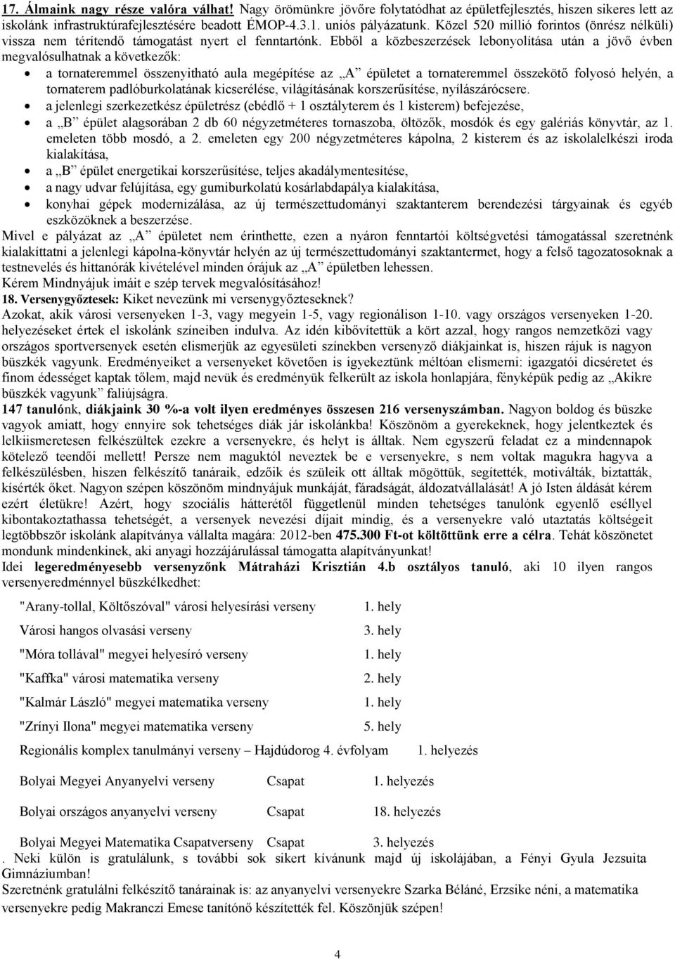 Ebből a közbeszerzések lebonyolítása után a jövő évben megvalósulhatnak a következők: a tornateremmel összenyitható aula megépítése az A épületet a tornateremmel összekötő folyosó helyén, a