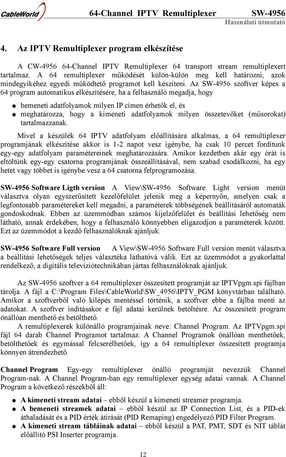 Az szoftver képes a 64 program automatikus elkészítésére, ha a felhasználó megadja, hogy bemeneti adatfolyamok milyen IP címen érhetők el, és meghatározza, hogy a kimeneti adatfolyamok milyen