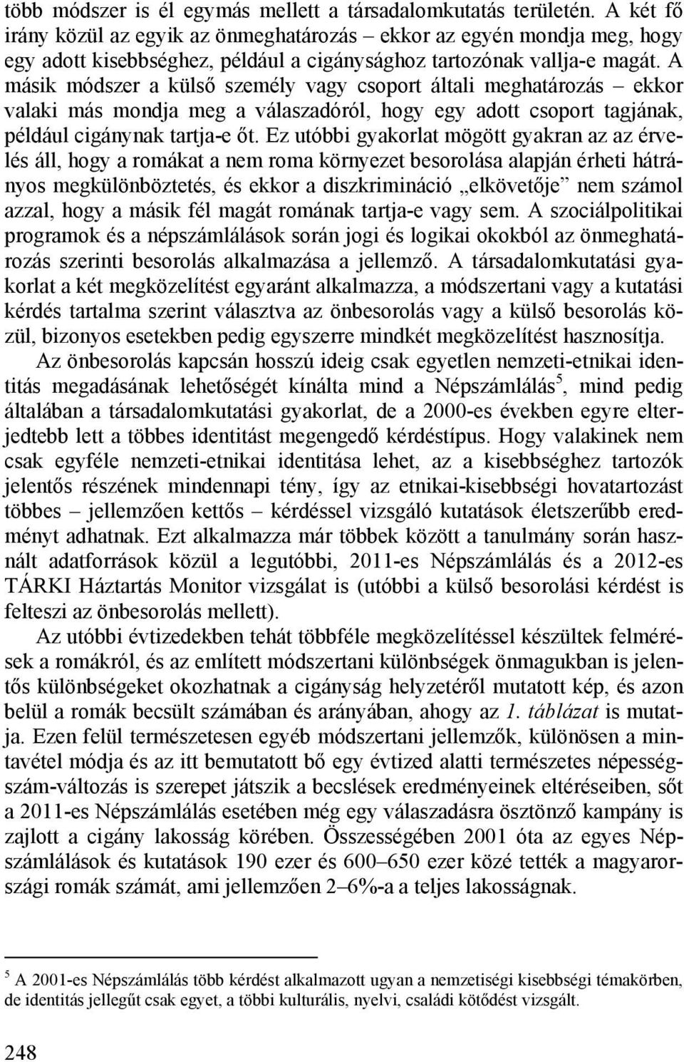 A másik módszer a külső személy vagy csoport általi meghatározás ekkor valaki más mondja meg a válaszadóról, hogy egy adott csoport tagjának, például cigánynak tartja-e őt.