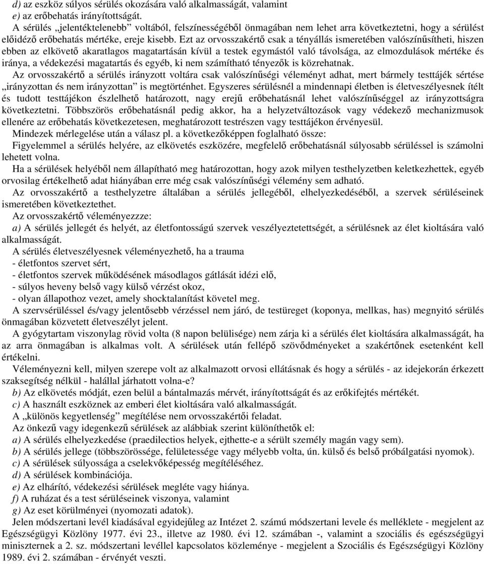 Ezt az orvosszakértő csak a tényállás ismeretében valószínűsítheti, hiszen ebben az elkövető akaratlagos magatartásán kívül a testek egymástól való távolsága, az elmozdulások mértéke és iránya, a