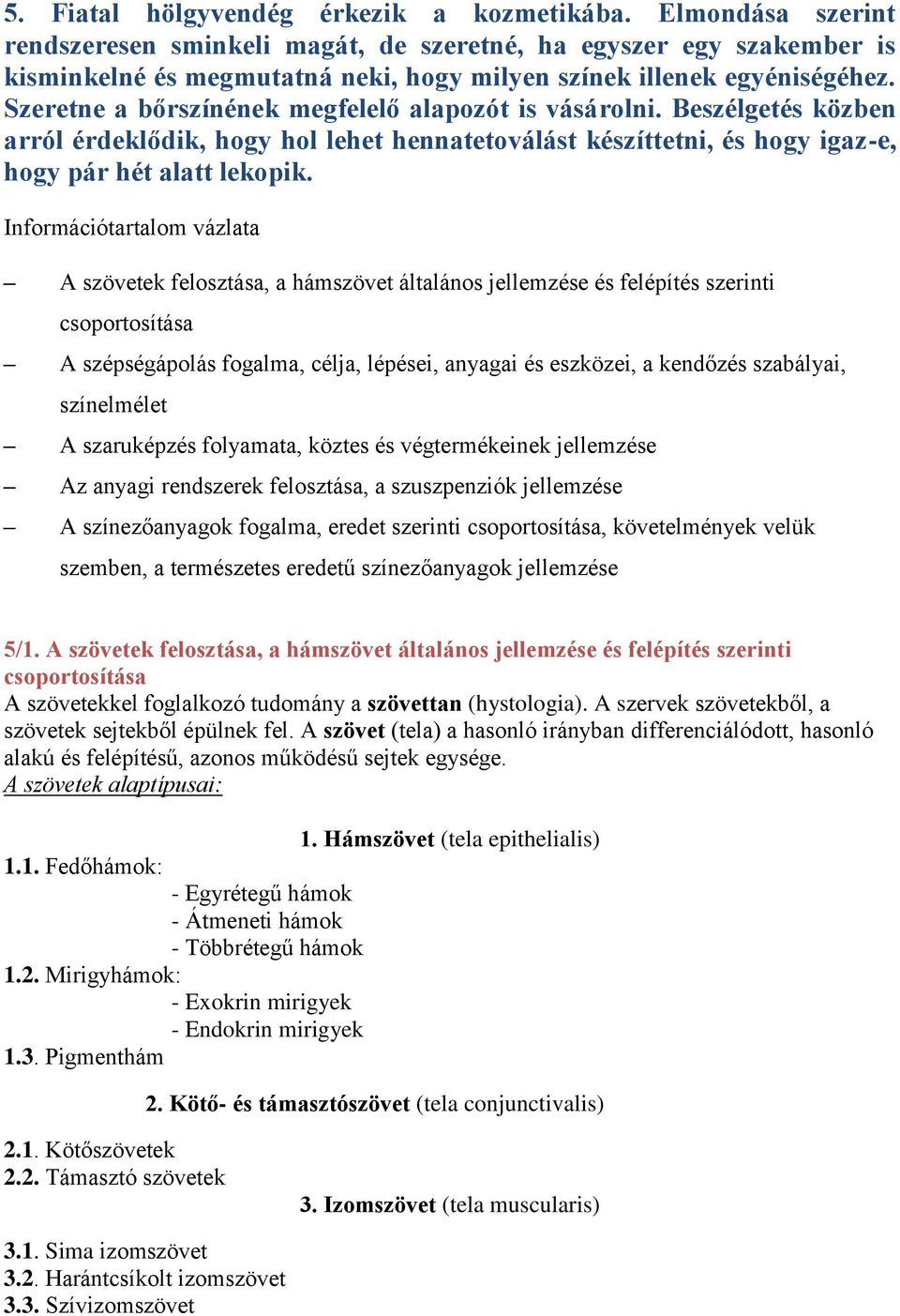 Szeretne a bőrszínének megfelelő alapozót is vásárolni. Beszélgetés közben arról érdeklődik, hogy hol lehet hennatetoválást készíttetni, és hogy igaz-e, hogy pár hét alatt lekopik.