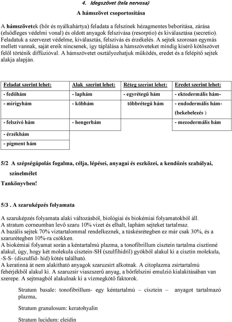 A sejtek szorosan egymás mellett vannak, saját ereik nincsenek, így táplálása a hámszöveteket mindig kísérő kötőszövet felől történik diffúzióval.