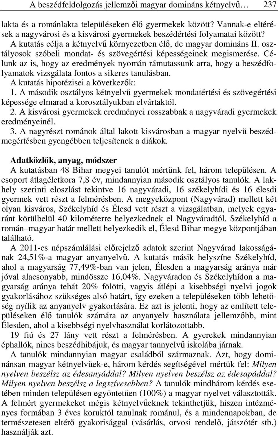 osztályosok szóbeli mondat- és szövegértési képességeinek megismerése. Célunk az is, hogy az eredmények nyomán rámutassunk arra, hogy a beszédfolyamatok vizsgálata fontos a sikeres tanulásban.