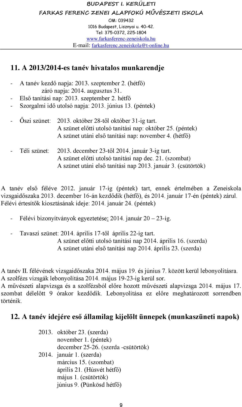 (hétfő) - Téli szünet: 2013. december 23-től 2014. január 3-ig tart. A szünet előtti utolsó tanítási nap dec. 21. (szombat) A szünet utáni első tanítási nap 2013. január 3. (csütörtök) A tanév első féléve 2012.