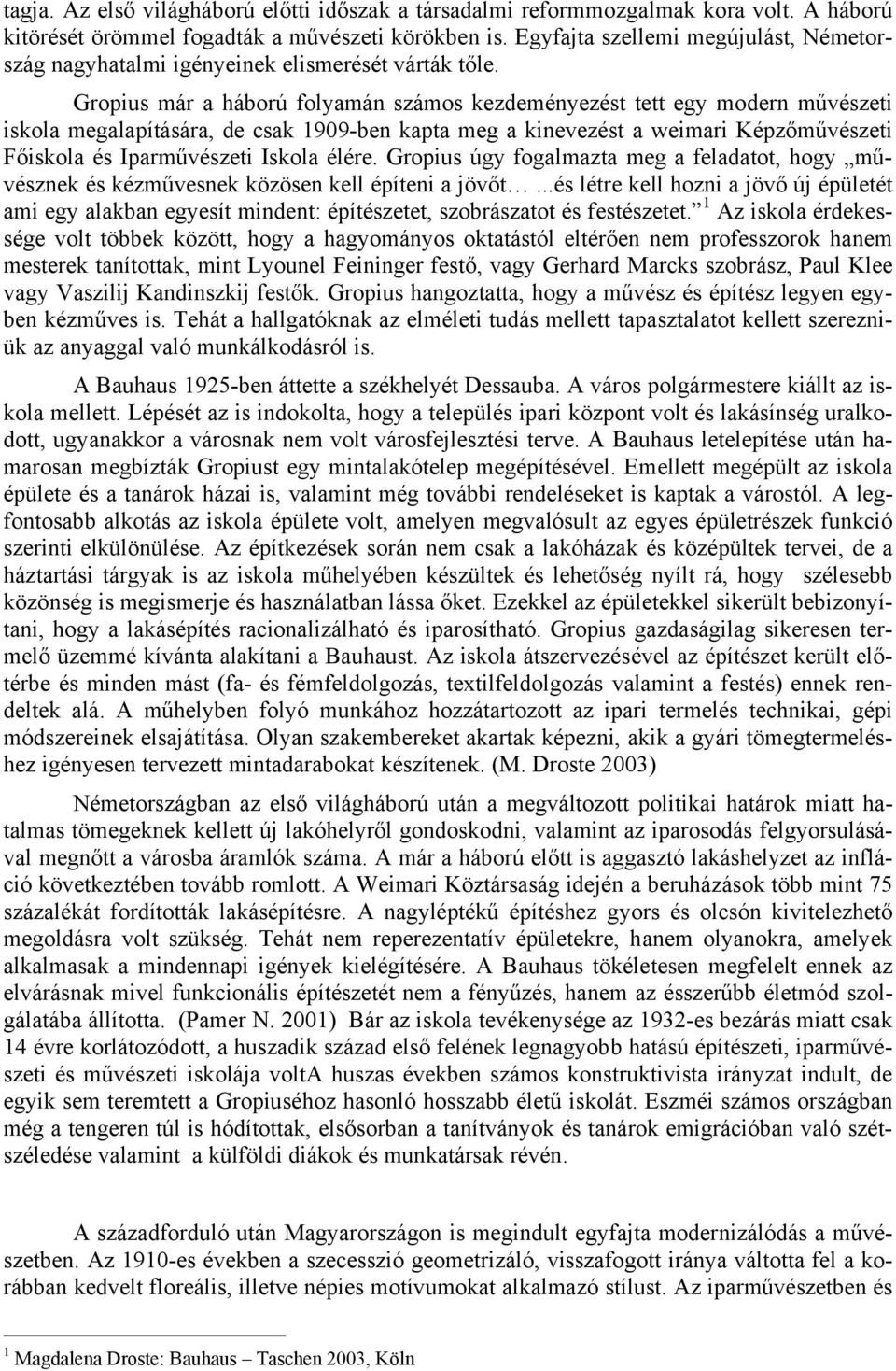 Gropius már a háború folyamán számos kezdeményezést tett egy modern művészeti iskola megalapítására, de csak 1909-ben kapta meg a kinevezést a weimari Képzőművészeti Főiskola és Iparművészeti Iskola