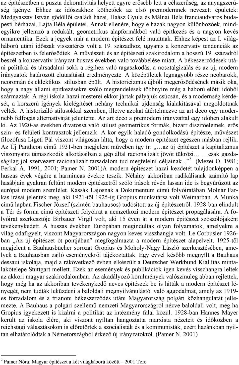 Annak ellenére, hogy e házak nagyon különbözőek, mindegyikre jellemző a redukált, geometrikus alapformákból való építkezés és a nagyon kevés ornamentika.