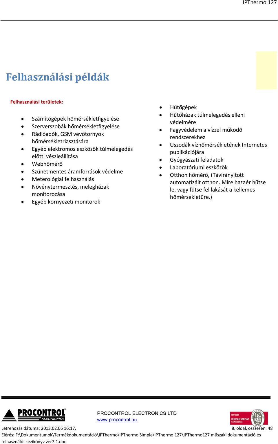 Hűtőházak túlmelegedés elleni védelmére Fagyvédelem a vízzel működő rendszerekhez Uszodák vízhőmérsékletének Internetes publikációjára Gyógyászati feladatok Laboratóriumi eszközök Otthon hőmérő,