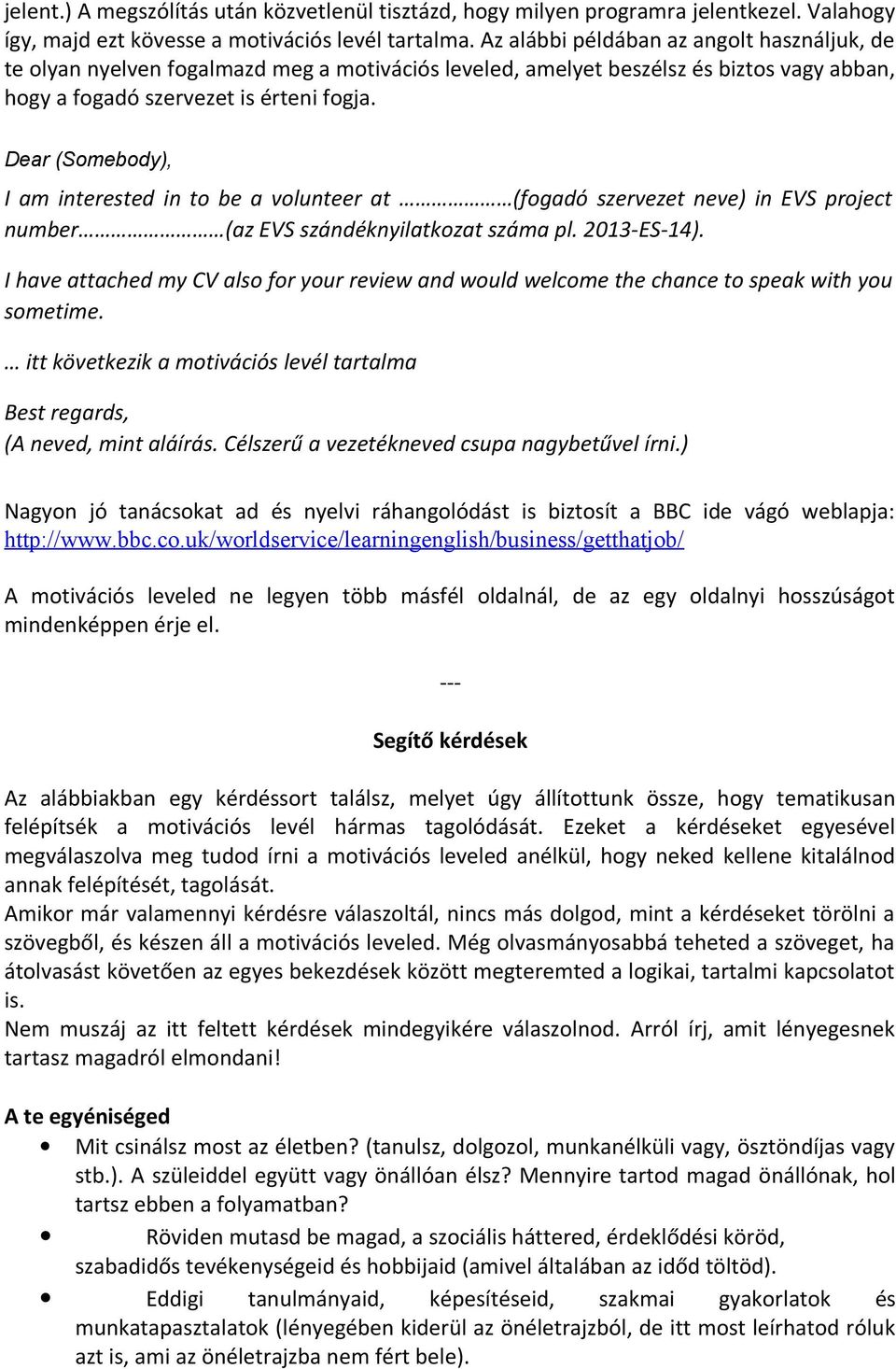 Dear (Somebody), I am interested in to be a volunteer at (fogadó szervezet neve) in EVS project number (az EVS szándéknyilatkozat száma pl. 2013-ES-14).