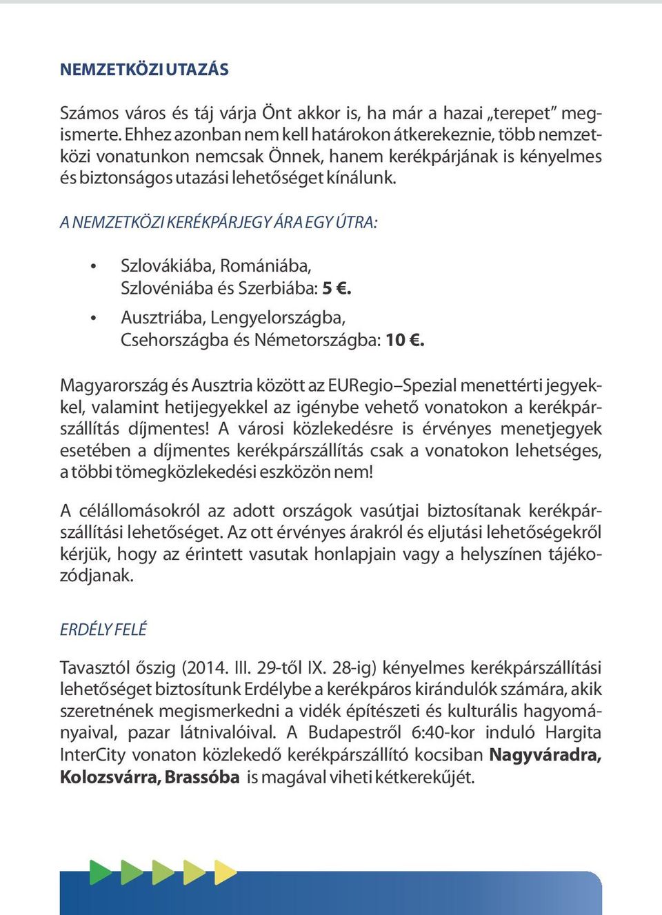 A NEMZETKÖZI KERÉKPÁRJEGY ÁRA EGY ÚTRA: Szlovákiába, Romániába, Szlovéniába és Szerbiába: 5. Ausztriába, Lengyelországba, Csehországba és Németországba: 10.