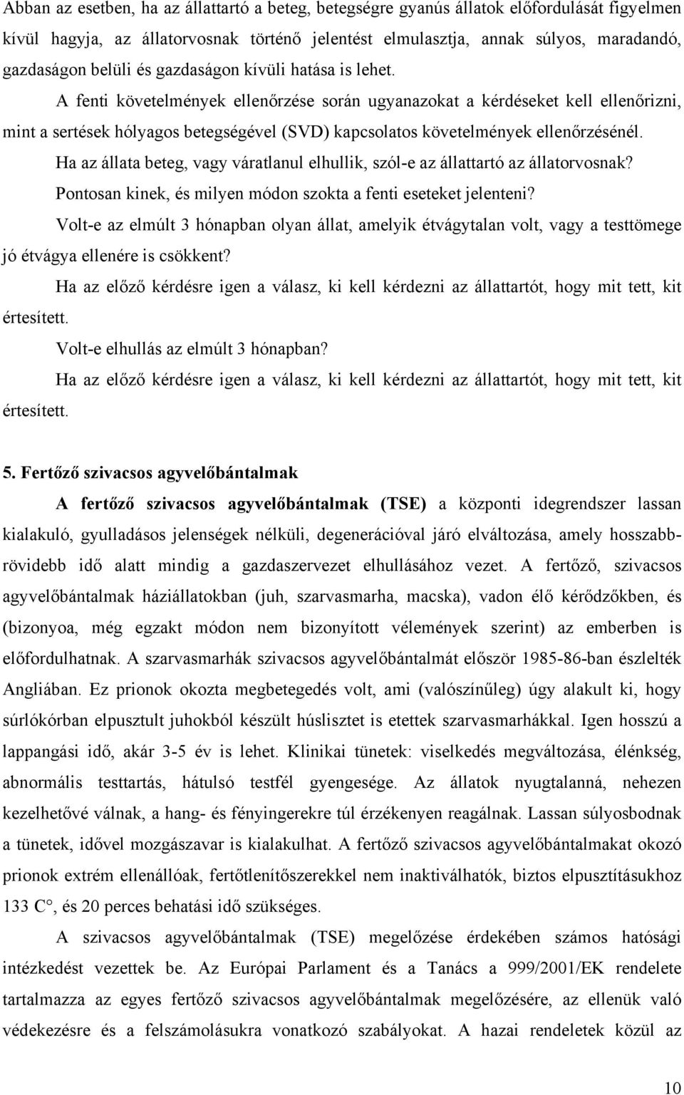 A fenti követelmények ellenőrzése során ugyanazokat a kérdéseket kell ellenőrizni, mint a sertések hólyagos betegségével (SVD) kapcsolatos követelmények ellenőrzésénél.