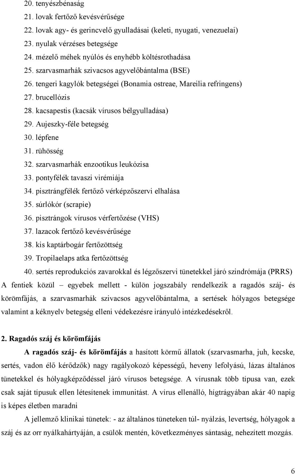 kacsapestis (kacsák vírusos bélgyulladása) 29. Aujeszky-féle betegség 30. lépfene 31. rühösség 32. szarvasmarhák enzootikus leukózisa 33. pontyfélék tavaszi virémiája 34.