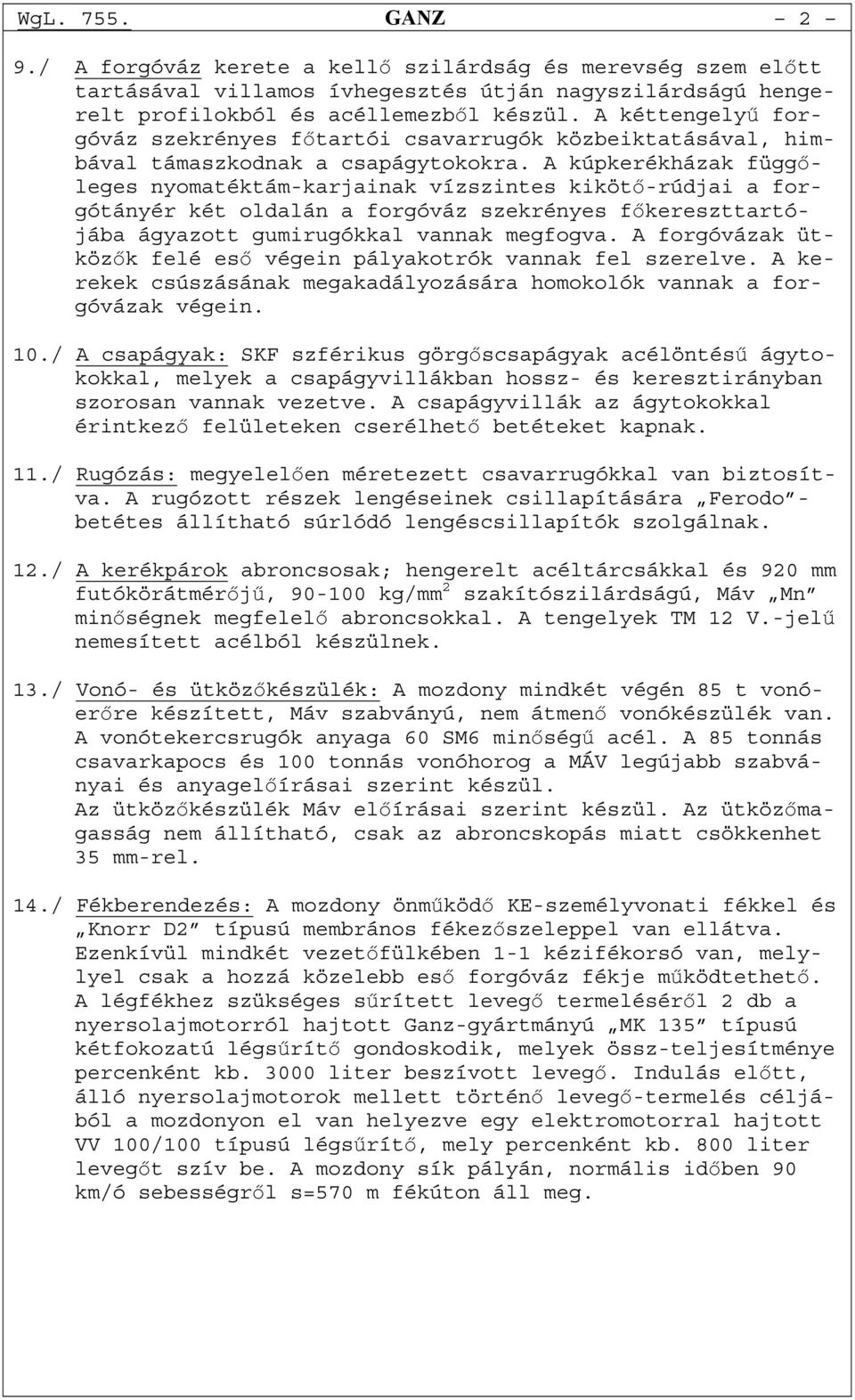 A kúpkerékházak függőleges nyomatéktám-karjainak vízszintes kikötő-rúdjai a forgótányér két oldalán a forgóváz szekrényes főkereszttartójába ágyazott gumirugókkal vannak megfogva.