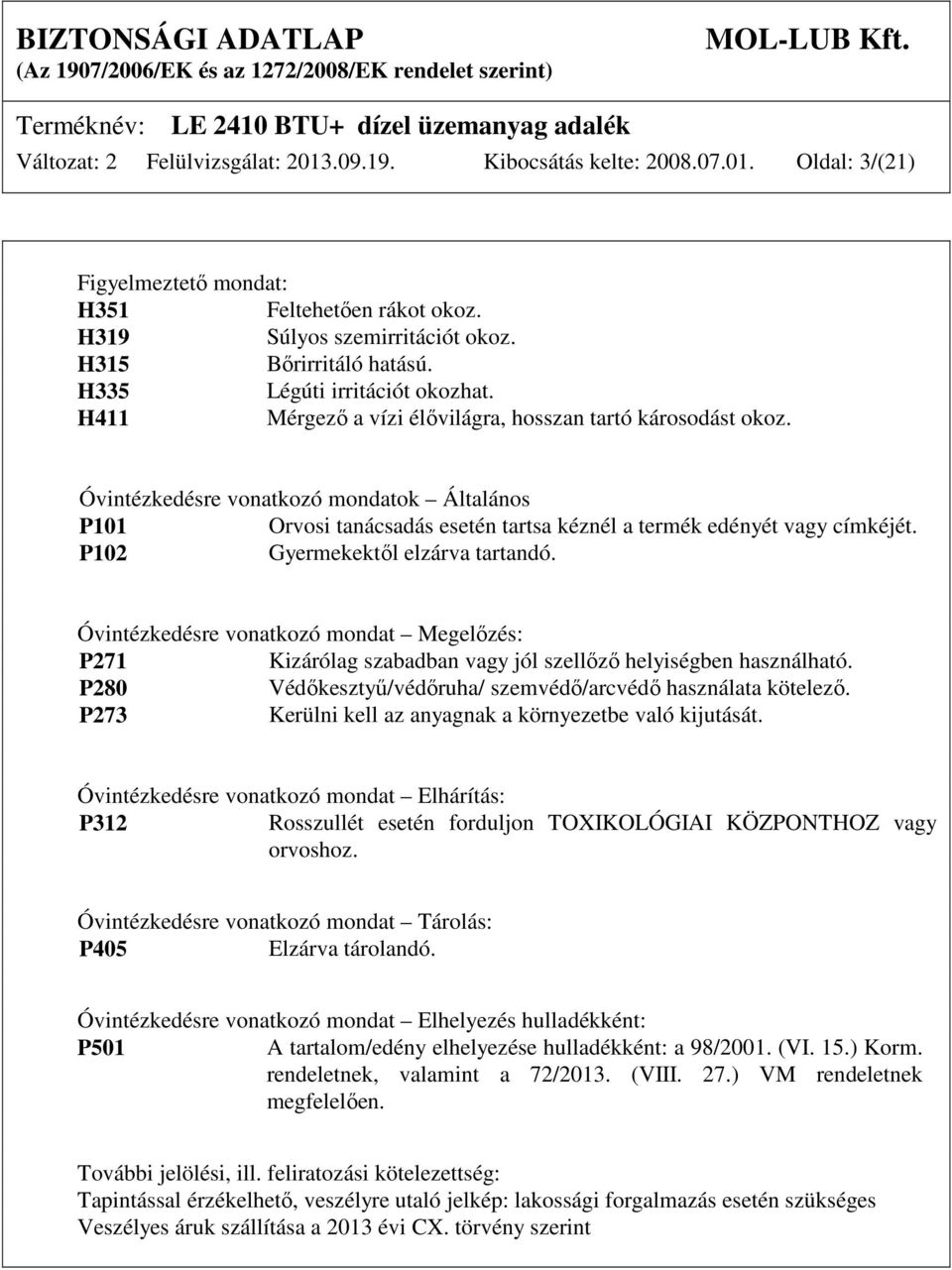 Óvintézkedésre vonatkozó mondatok Általános P101 Orvosi tanácsadás esetén tartsa kéznél a termék edényét vagy címkéjét. P102 Gyermekektől elzárva tartandó.