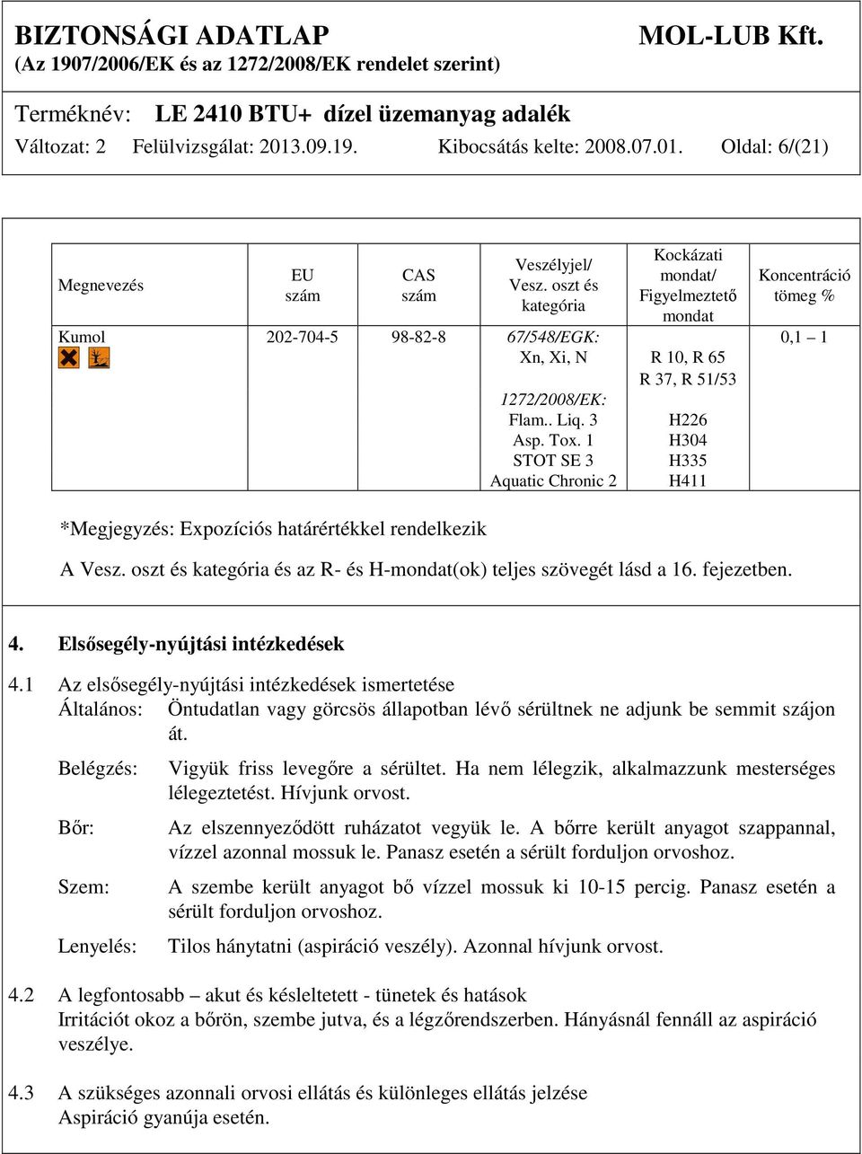 rendelkezik Flam.. Liq. 3 Asp. Tox. 1 STOT SE 3 Aquatic Chronic 2 H226 H304 H335 H411 A Vesz. oszt és kategória és az R- és H-mondat(ok) teljes szövegét lásd a 16. fejezetben. 4.