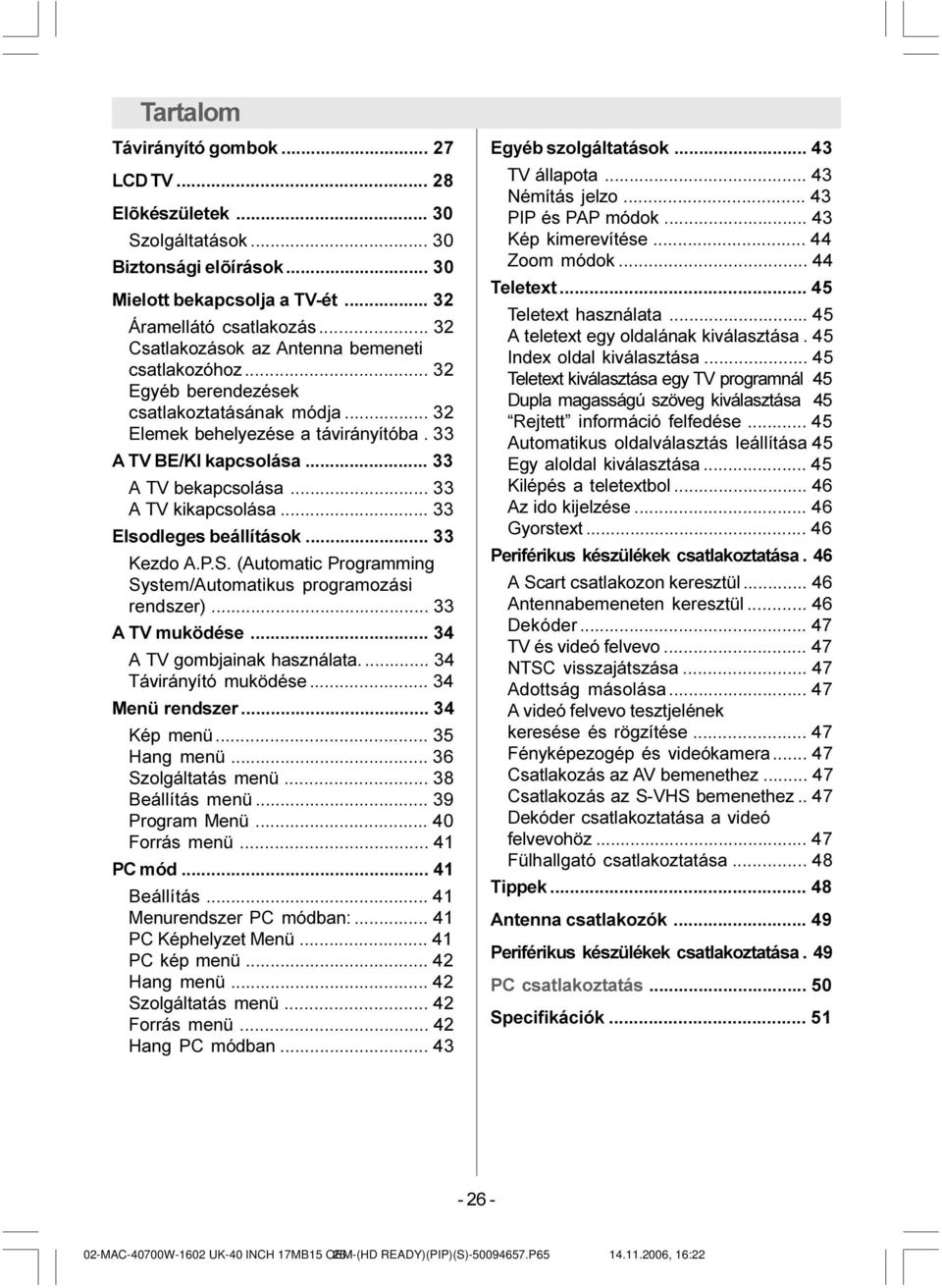 .. 33 A TV kikapcsolása... 33 Elsodleges beállítások... 33 Kezdo A.P.S. (Automatic Programming System/Automatikus programozási rendszer)... 33 A TV muködése... 34 A TV gombjainak használata.