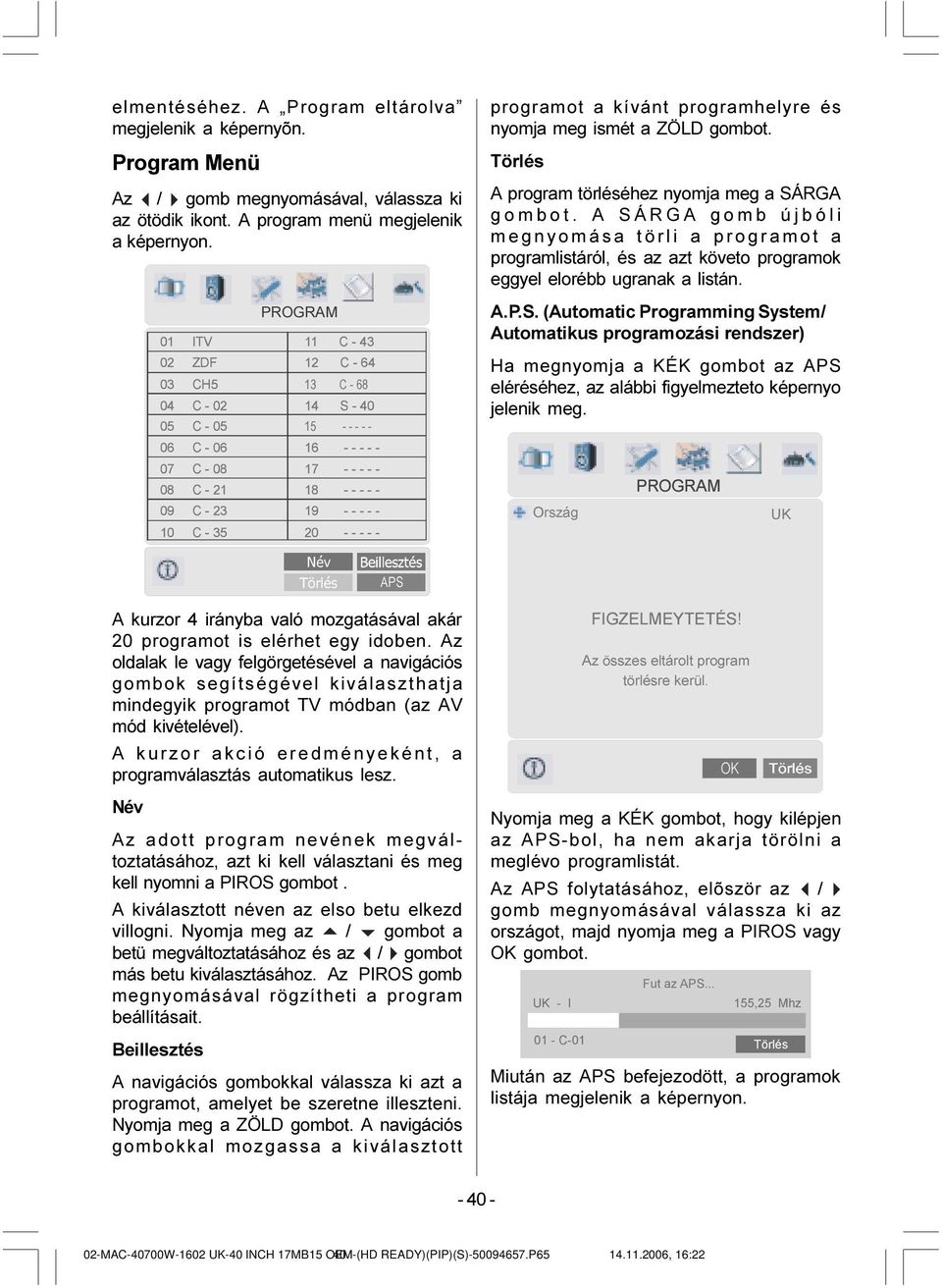 Törlés A program törléséhez nyomja meg a SÁRGA gombot. A SÁRGA gomb újbóli megnyomása törli a programot a programlistáról, és az azt követo programok eggyel elorébb ugranak a listán. A.P.S. (Automatic Programming System/ Automatikus programozási rendszer) Ha megnyomja a KÉK gombot az APS eléréséhez, az alábbi figyelmezteto képernyo jelenik meg.