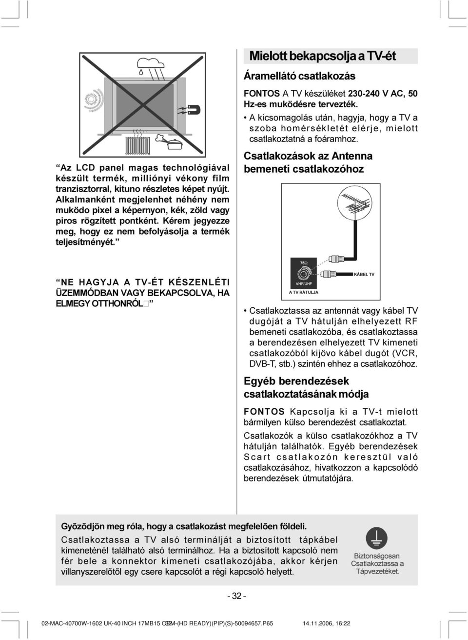 FONTOS A TV készüléket 230-240 V AC, 50 Hz-es muködésre tervezték. A kicsomagolás után, hagyja, hogy a TV a szoba homérsékletét elérje, mielott csatlakoztatná a foáramhoz.