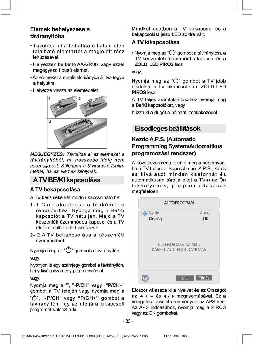 A TV kikapcsolása Nyomja meg az gombot a távirányítón, a TV készenléti üzemmódba kapcsol és a ZÖLD LED PIROS lesz.