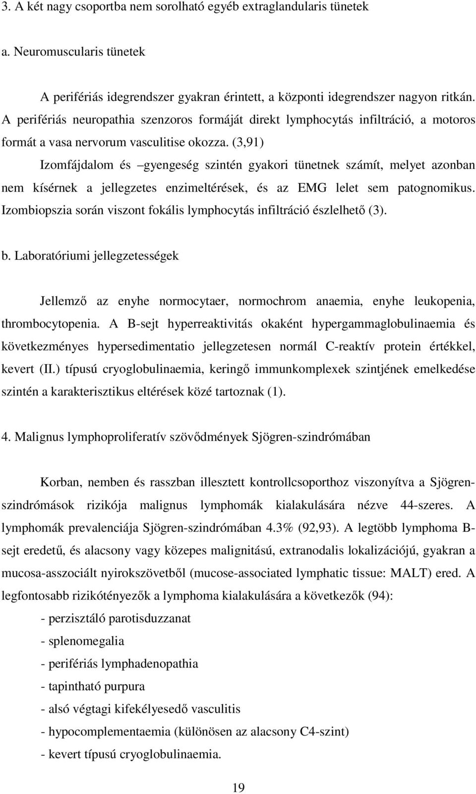 (3,91) Izomfájdalom és gyengeség szintén gyakori tünetnek számít, melyet azonban nem kísérnek a jellegzetes enzimeltérések, és az EMG lelet sem patognomikus.