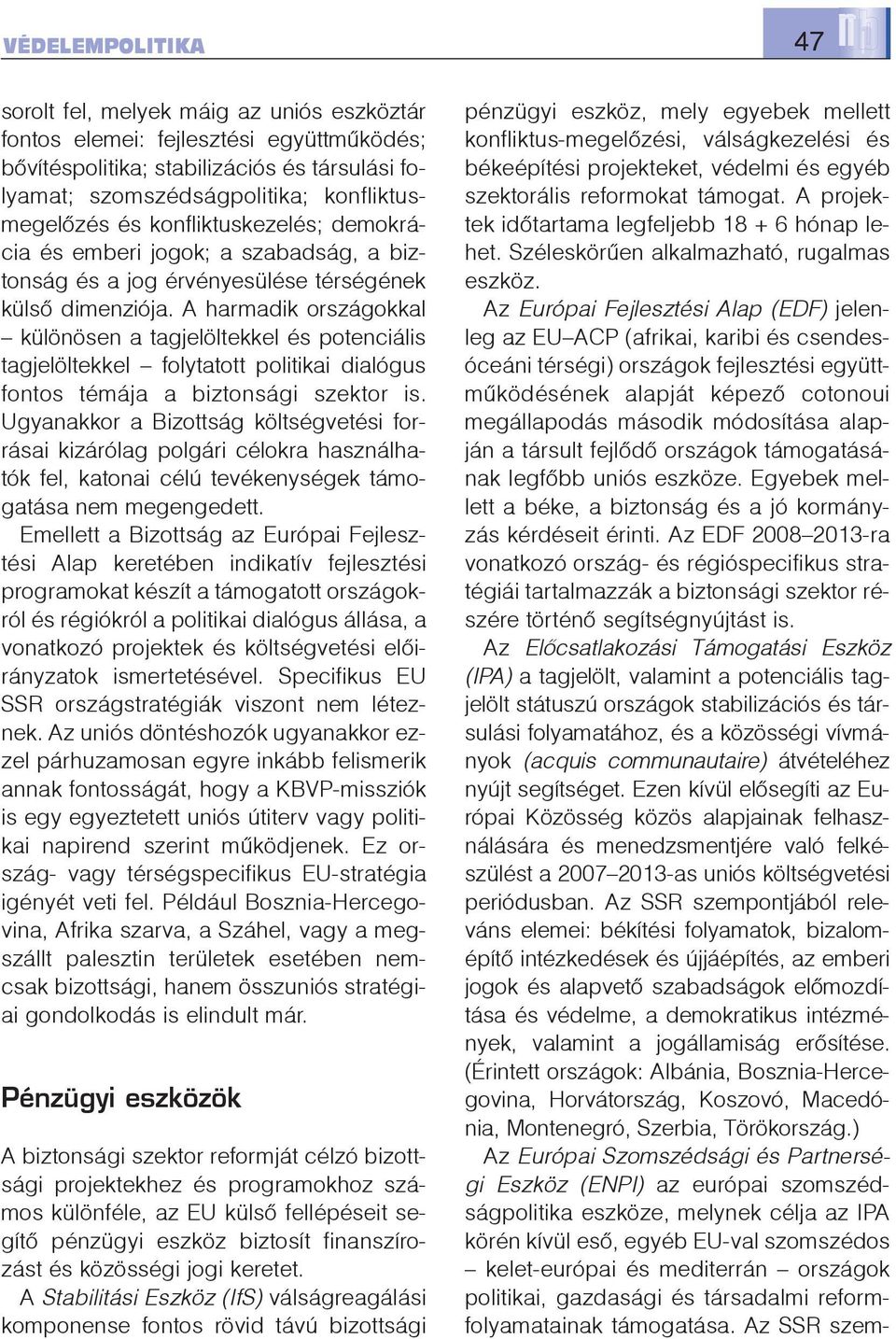 A harmadik országokkal különösen a tagjelöltekkel és potenciális tagjelöltekkel folytatott politikai dialógus fontos témája a biztonsági szektor is.