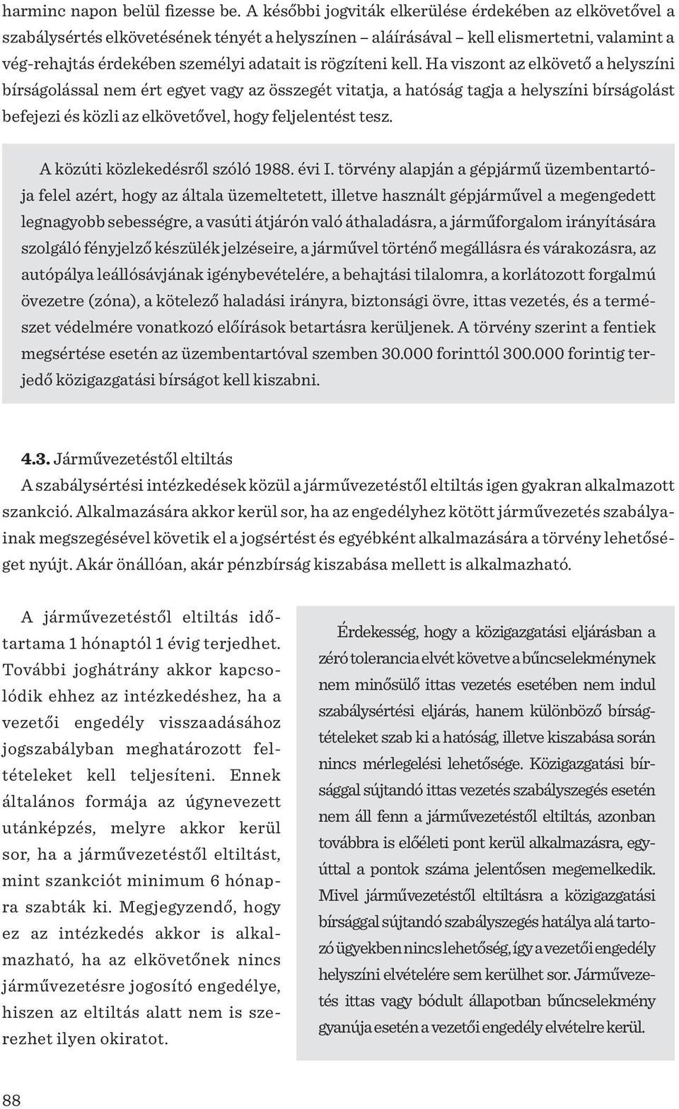 kell. Ha viszont az elkövető a helyszíni bírságolással nem ért egyet vagy az összegét vitatja, a hatóság tagja a helyszíni bírságolást befejezi és közli az elkövetővel, hogy feljelentést tesz.