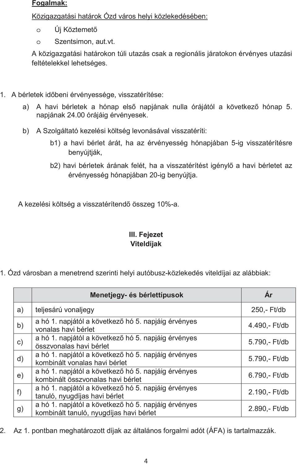 A bérletek idbeni érvényessége, visszatérítése: a) A havi bérletek a hónap els napjának nulla órájától a következ hónap 5. napjának 24.00 órájáig érvényesek.