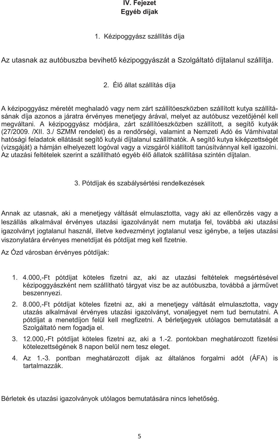 kell megváltani. A kézipoggyász módjára, zárt szállítóeszközben szállított, a segít kutyák (27/2009. /XII. 3.