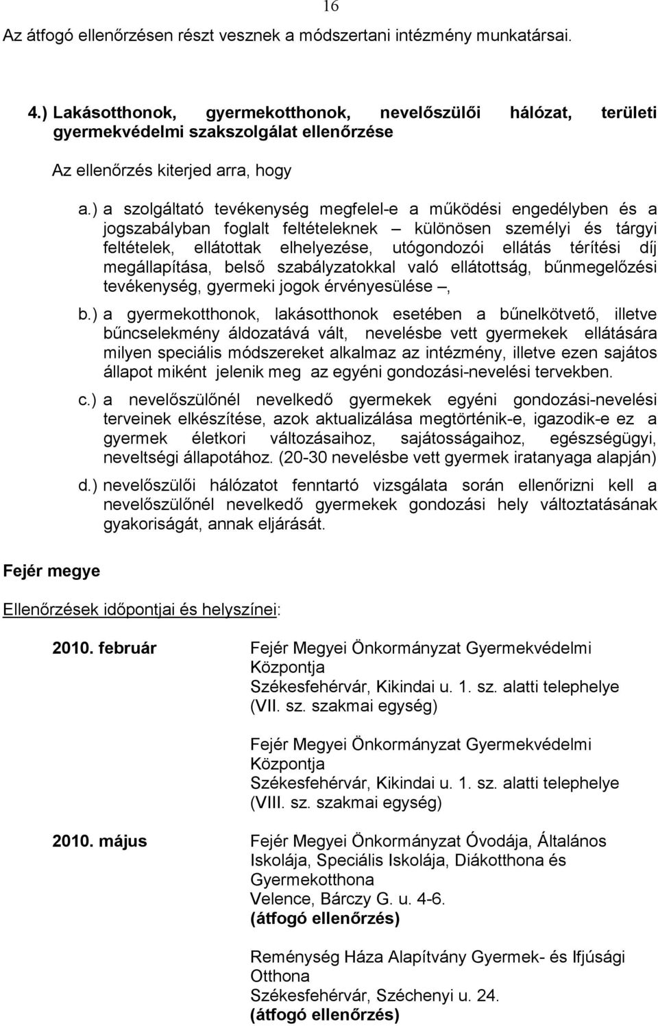 ) a szolgáltató tevékenység megfelel-e a működési engedélyben és a jogszabályban foglalt feltételeknek különösen személyi és tárgyi feltételek, ellátottak elhelyezése, utógondozói ellátás térítési