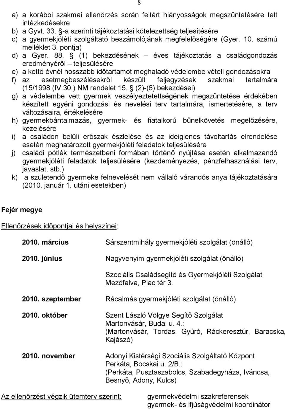 (1) bekezdésének éves tájékoztatás a családgondozás eredményéről teljesülésére e) a kettő évnél hosszabb időtartamot meghaladó védelembe vételi gondozásokra f) az esetmegbeszélésekről készült