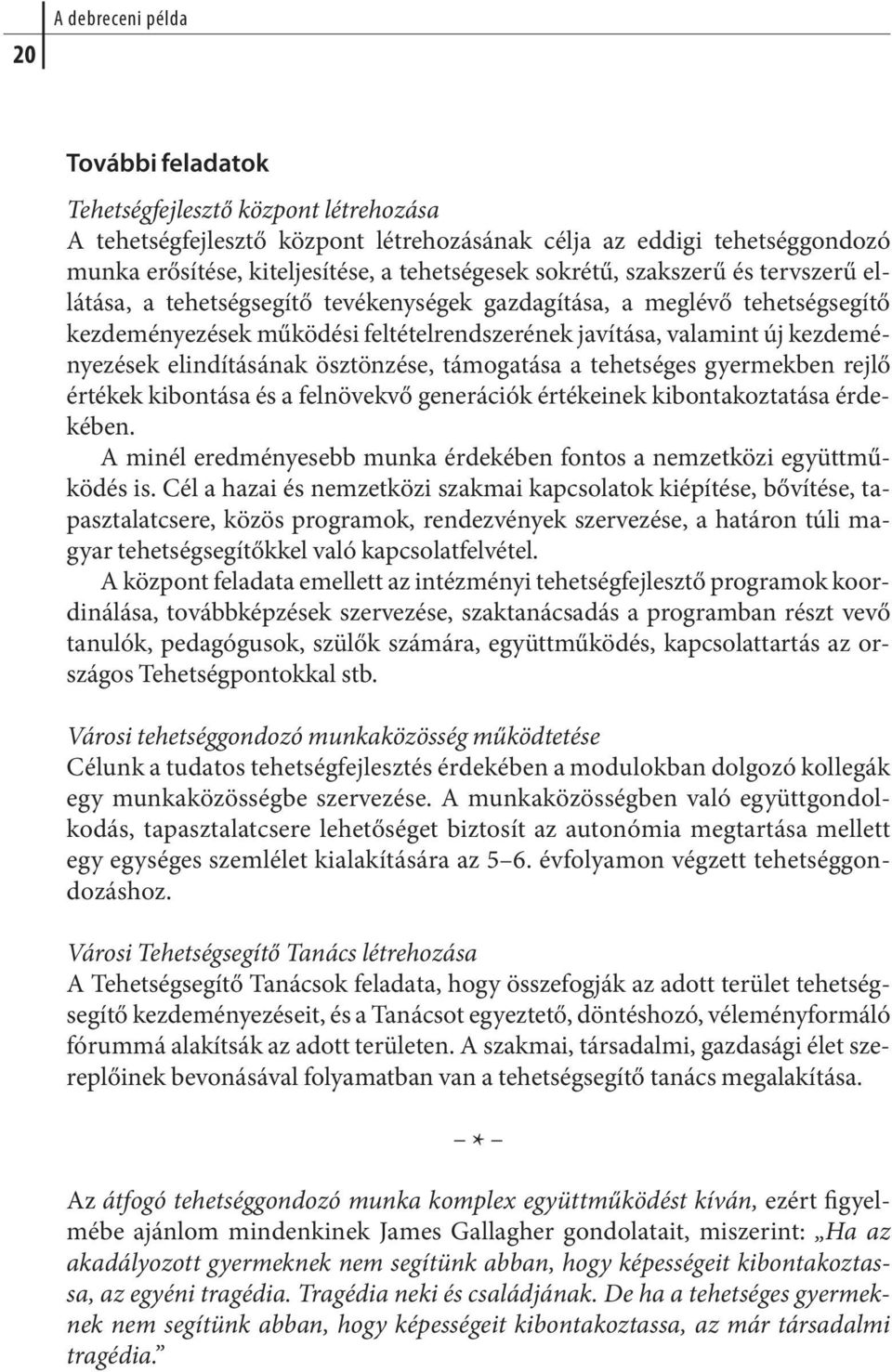 javítása, valamint új kezdeményezések elindításának ösztönzése, támogatása a tehetséges gyermekben rejlő értékek kibontása és a felnövekvő generációk értékeinek kibontakoztatása érdekében.